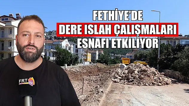 Fethiye'de dere ıslah çalışmaları esnafı etkiliyor