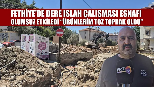 Fethiye'de dere ıslah çalışması esnafı olumsuz etkiledi, 'Ürünlerim toz toprak oldu'