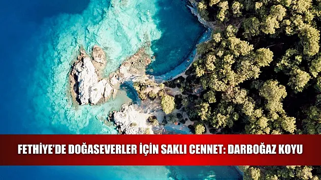 Fethiye'de Doğaseverler için Saklı Cennet: Darboğaz Koyu