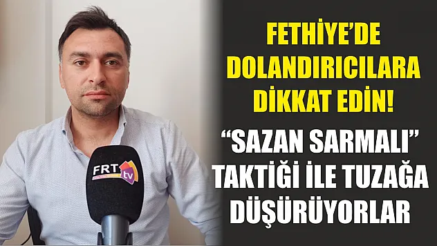 Fethiye'de Dolandırıcılara Dikkat Edin! 'Sazan Sarmalı' Taktiği İle Tuzağa Düşürüyorlar