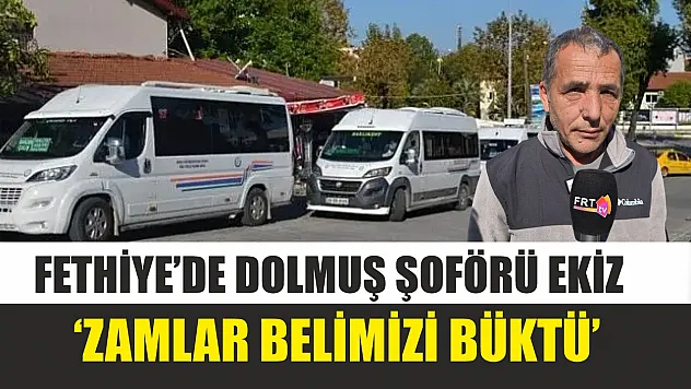 Fethiye'de dolmuş şoförü Ekiz, 'Zamlar belimizi büktü'