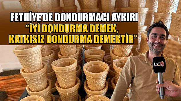 Fethiye'de Dondurmacı Aykırı: 'İyi dondurma demek, katkısız dondurma demektir'