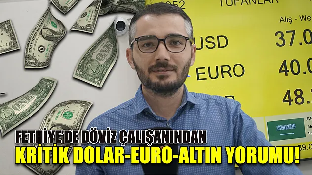 Fethiye'de Döviz Çalışanından Kritik Dolar-Euro-Altın Yorumu!