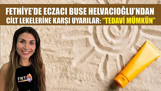 Fethiye'de Eczacı Buse Helvacıoğlu'ndan cilt lekelerine karşı uyarılar: 'Tedavi mümkün'