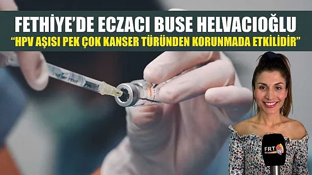 Fethiye'de Eczacı Buse Helvacıoğlu: 'HPV Aşısı Pek Çok Kanser Türünden Korunmada Etkilidir'