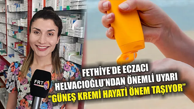 Fethiye'de Eczacı Helvacıoğlu'ndan Önemli Uyarı: 'Güneş Kremi Hayati Önem Taşıyor'