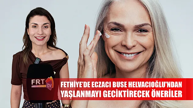 Fethiye'de Eczacı Helvacıoğlu'ndan yaşlanmayı geciktirecek öneriler