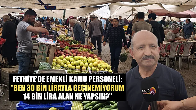 Fethiye'de emekli kamu personeli: 'Ben 30 bin lirayla geçinemiyorum, 14 bin lira alan ne yapsın?'