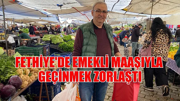 Fethiye'de Emekli Maaşıyla Geçinmek Zorlaştı