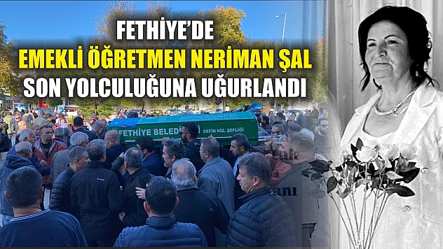 Fethiye'de Emekli Öğretmen Neriman Şal Son Yolculuğuna Uğurlandı