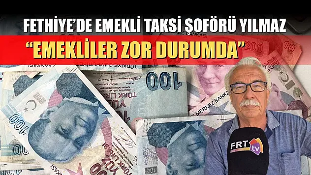 Fethiye'de emekli taksi şoförü Yılmaz, 'Emekliler zor durumda'