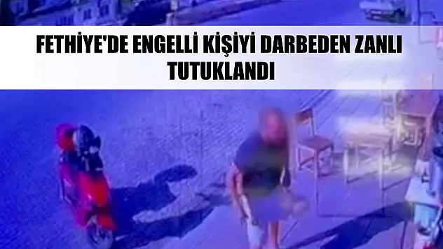 Fethiye'de engelli kişiyi darbeden zanlı tutuklandı