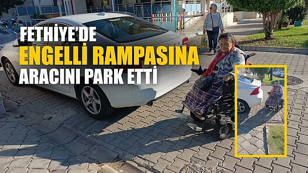 Fethiye'de engelli rampasına aracını park etti