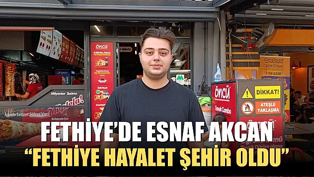 Fethiye'de esnaf Akcan, 'Fethiye hayalet şehir oldu'