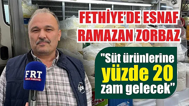 Fethiye'de esnaf Ramazan Zorbaz: 'Süt ürünlerine yüzde 20 zam gelecek'