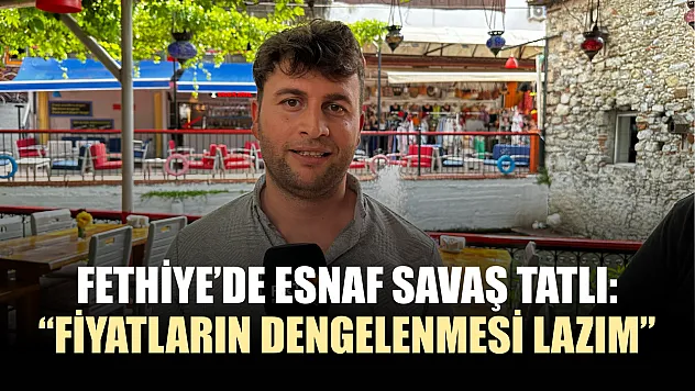 Fethiye'de Esnaf Savaş Tatlı: 'Fiyatların Dengelenmesi Lazım'