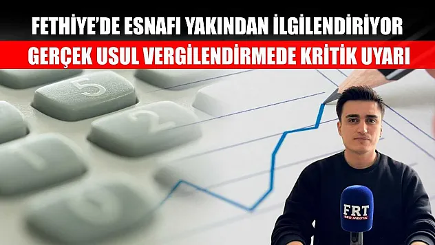 Fethiye'de Esnafı Yakından İlgilendiriyor: Gerçek Usul Vergilendirmede Kritik Uyarı