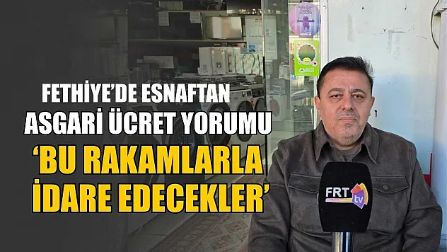 Fethiye'de esnaftan asgari ücret yorumu, 'Bu rakamlarla idare edilecekler'