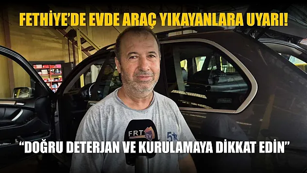 Fethiye'de evde araç yıkayanlara uyarı: 'Doğru deterjan ve kurulamaya dikkat edin'