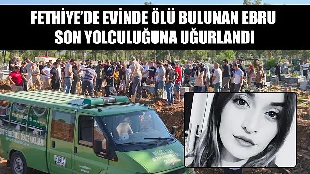 Fethiye'de evinde ölü bulunan Ebru son yolculuğuna uğurlandı