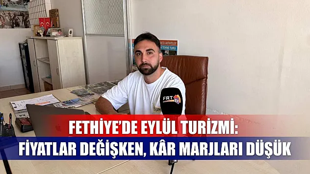 Fethiye'de Eylül Turizmi: Fiyatlar Değişken, Kâr Marjları Düşük
