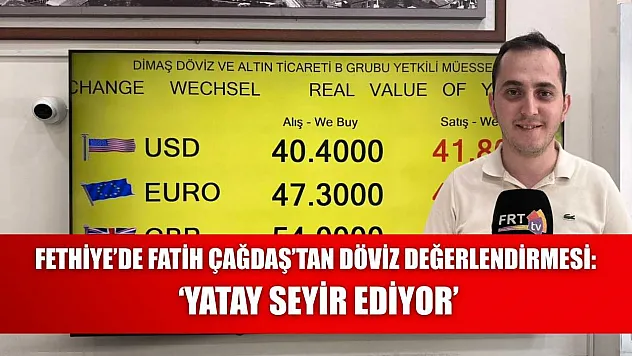 Fethiye'de Fatih Çağdaş'tan Döviz Değerlendirmesi: 'Yatay Seyir Ediyor'