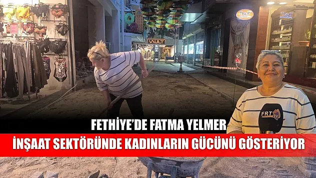 Fethiye'de Fatma Yelmer: İnşaat Sektöründe Kadınların Gücünü Gösteriyor