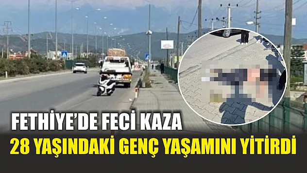 Fethiye'de feci kaza: 28 yaşındaki genç yaşamını yitirdi