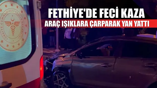 Fethiye'de feci kaza, araç ışıklara çarparak yan yattı