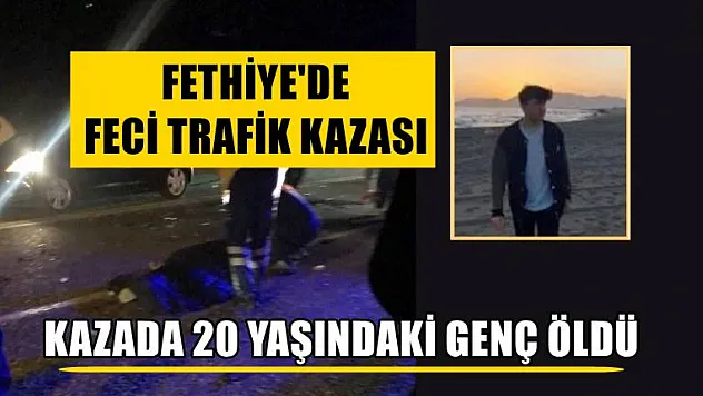 Fethiye'de feci trafik kazası, kazada 20 yaşındaki genç öldü