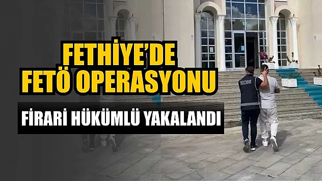 Fethiye'de FETÖ operasyonu: Firari hükümlü yakalandı