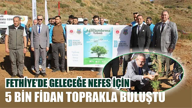 Fethiye'de geleceğe nefes için 5 bin fidan toprakla buluştu