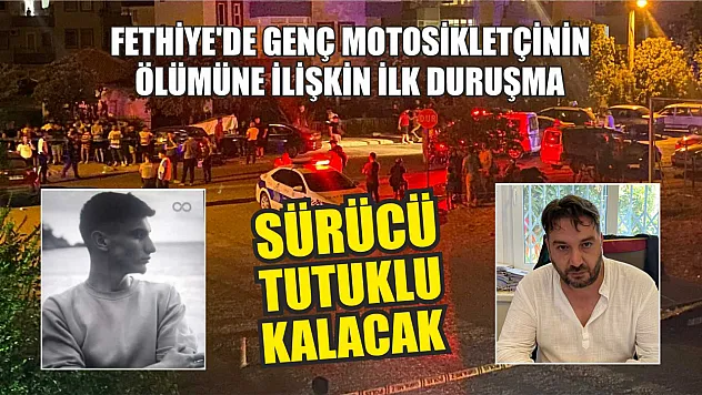 Fethiye'de genç motosikletçinin ölümüne ilişkin ilk duruşma: Sürücü tutuklu kalacak