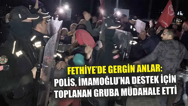 Fethiye'de gergin anlar: Polis, İmamoğlu'na destek için toplanan gruba müdahale etti