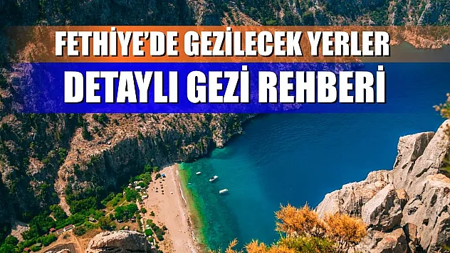 Fethiye'de Gezilecek Yerler – Detaylı Gezi Rehberi