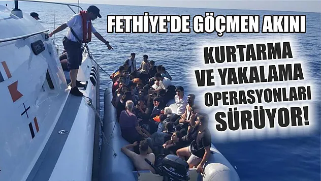 Fethiye'de Göçmen Akını: Kurtarma ve Yakalama Operasyonları Sürüyor!