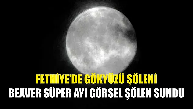 Fethiye'de Gökyüzü Şöleni: Beaver Süper Ayı Görsel Şölen Sundu