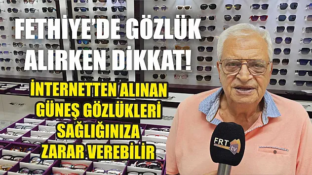 Fethiye'de Gözlük Alırken Dikkat! İnternetten Alınan Güneş Gözlükleri Sağlığınıza Zarar Verebilir