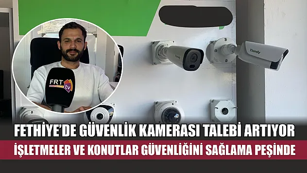 Fethiye'de Güvenlik Kamerası Talebi Artıyor: İşletmeler ve Konutlar Güvenliğini Sağlama Peşinde