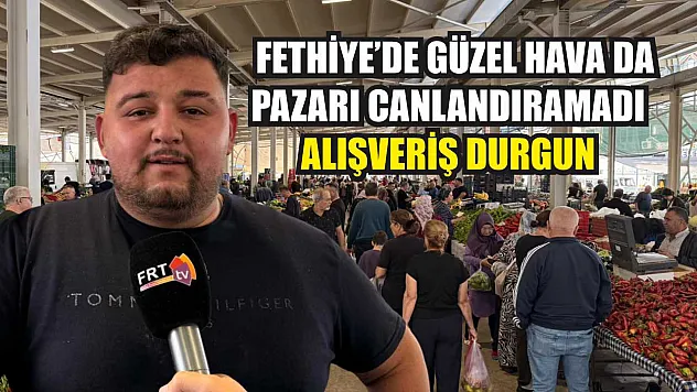 Fethiye'de güzel hava da pazarı canlandıramadı: Alışveriş durgun