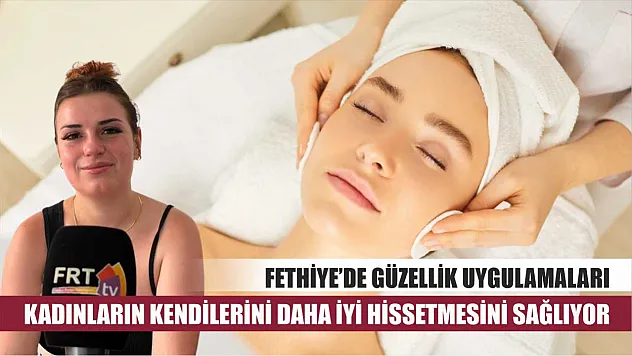 Fethiye'de Güzellik Uygulamaları Kadınların Kendilerini Daha İyi Hissetmesini Sağlıyor