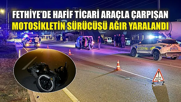 Fethiye'de hafif ticari araçla çarpışan motosikletin sürücüsü ağır yaralandı