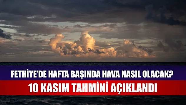 Fethiye'de Hafta Başında Hava Nasıl Olacak? 10 Kasım Tahmini Açıklandı