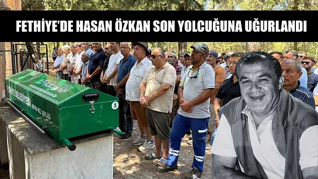 Fethiye'de Hasan Özkan Son Yolcuğuna Uğurlandı