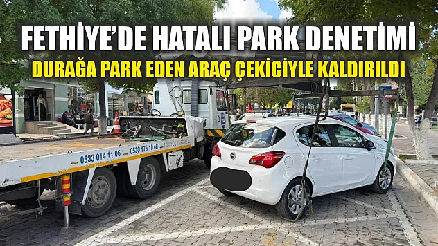 Fethiye'de hatalı park denetimi: Durağa park eden araç çekiciyle kaldırıldı