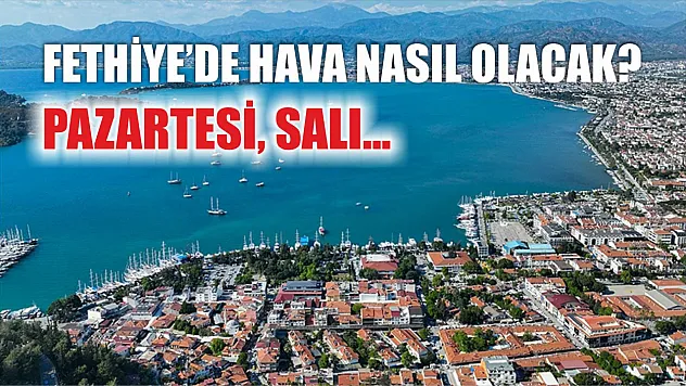 Fethiye'de hava nasıl olacak? Pazartesi, Salı…