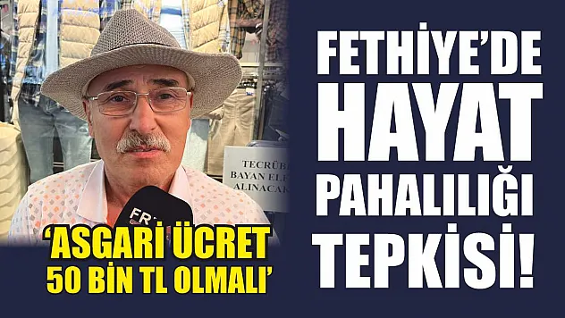 Fethiye'de Hayat Pahalılığı Tepkisi!  'Asgari Ücret 50 Bin TL Olmalı'