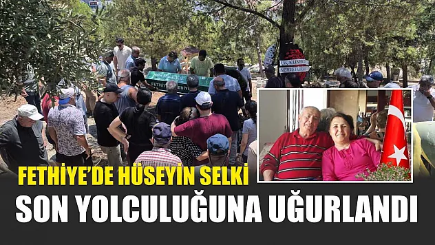 Fethiye'de Hüseyin Selki Son Yolculuğuna Uğurlandı