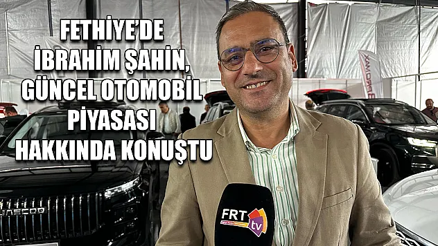 Fethiye'de İbrahim Şahin, Güncel Otomobil Piyasası Hakkında Konuştu