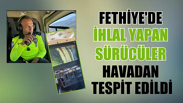 Fethiye'de İhlal yapan sürücüler havadan tespit edildi
